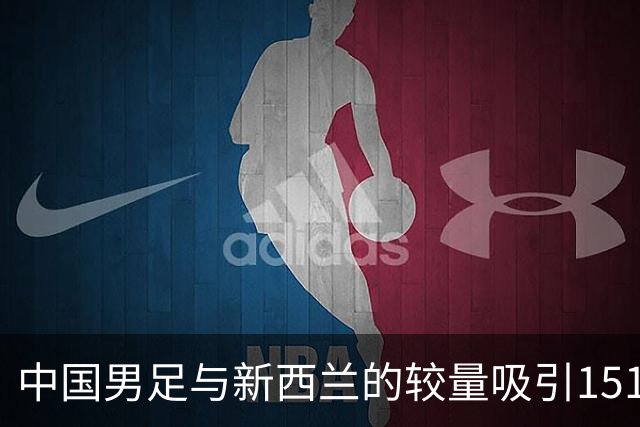 中国男足与新西兰的较量吸引15160名球迷现场见证