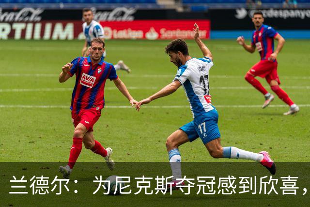 兰德尔：为尼克斯夺冠感到欣喜，期待篮网也能复制辉煌