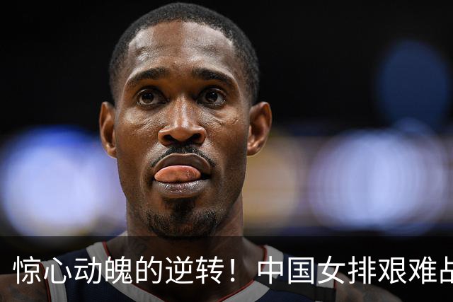 惊心动魄的逆转！中国女排艰难战胜泰国晋级亚运决赛