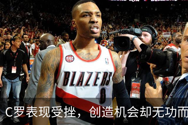 C罗表现受挫，创造机会却无功而返，全场评分遭遇滑铁卢